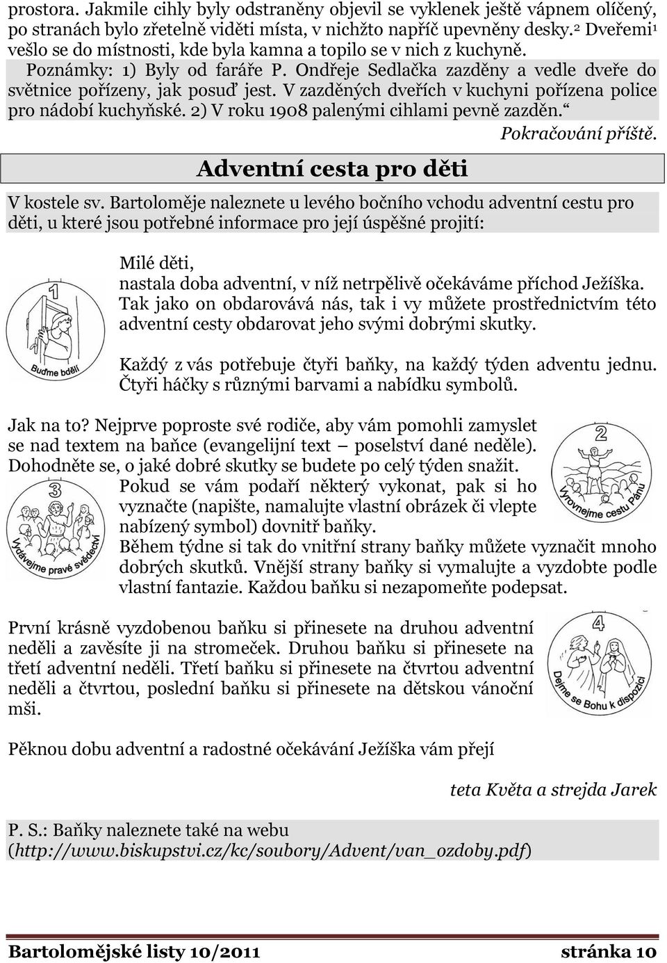 V zazděných dveřích v kuchyni pořízena police pro nádobí kuchyňské. 2) V roku 1908 palenými cihlami pevně zazděn. Pokračování příště. Adventní cesta pro děti V kostele sv.