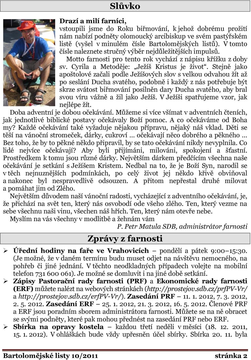 Stejně jako apoštolové začali podle Jeţíšových slov s velkou odvahou ţít aţ po seslání Ducha svatého, podobně i kaţdý z nás potřebuje být skrze svátost biřmování posilněn dary Ducha svatého, aby bral