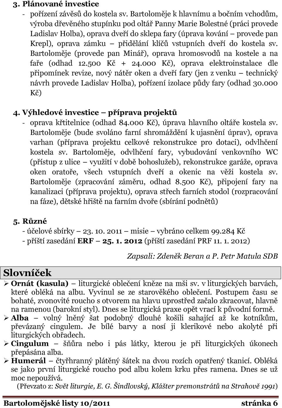 zámku přidělání klíčů vstupních dveří do kostela sv. Bartoloměje (provede pan Minář), oprava hromosvodů na kostele a na faře (odhad 12.500 Kč + 24.