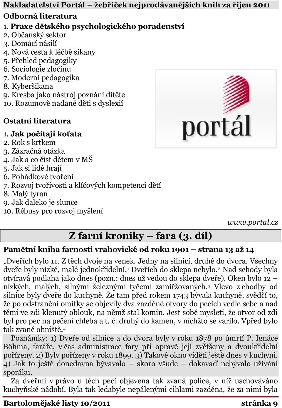 Rok s krtkem 3. Zázračná otázka 4. Jak a co číst dětem v MŠ 5. Jak si lidé hrají 6. Pohádkové tvoření 7. Rozvoj tvořivosti a klíčových kompetencí dětí 8. Malý tyran 9. Jak daleko je slunce 10.