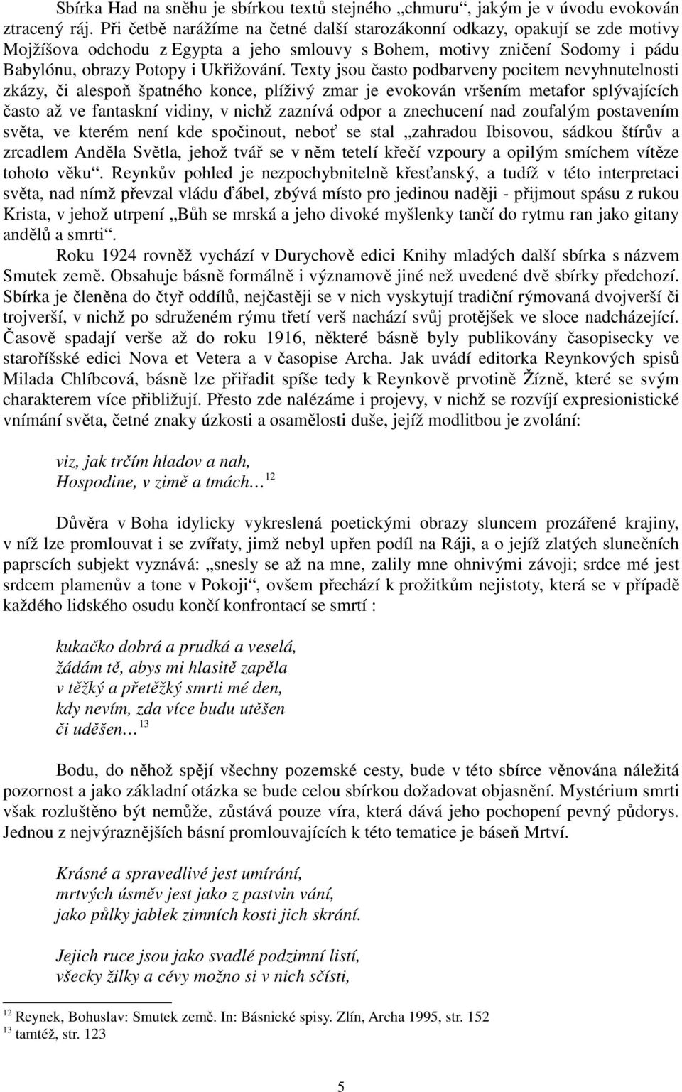Texty jsou často podbarveny pocitem nevyhnutelnosti zkázy, či alespoň špatného konce, plíživý zmar je evokován vršením metafor splývajících často až ve fantaskní vidiny, v nichž zaznívá odpor a