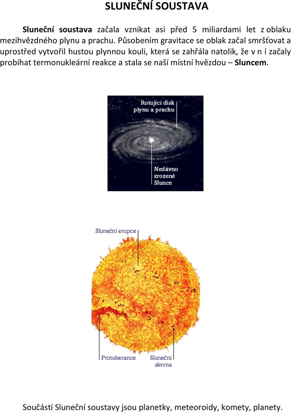 Působením gravitace se oblak začal smršťovat a uprostřed vytvořil hustou plynnou kouli, která se