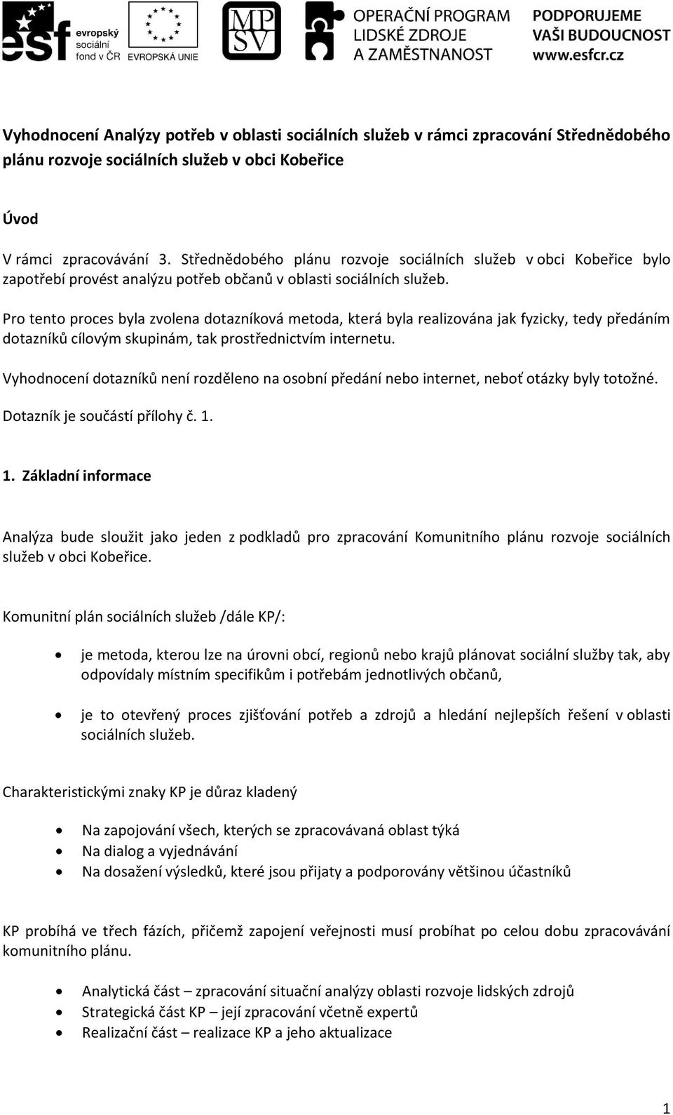 Pro tento proces byla zvolena dotazníková metoda, která byla realizována jak fyzicky, tedy předáním dotazníků cílovým skupinám, tak prostřednictvím internetu.