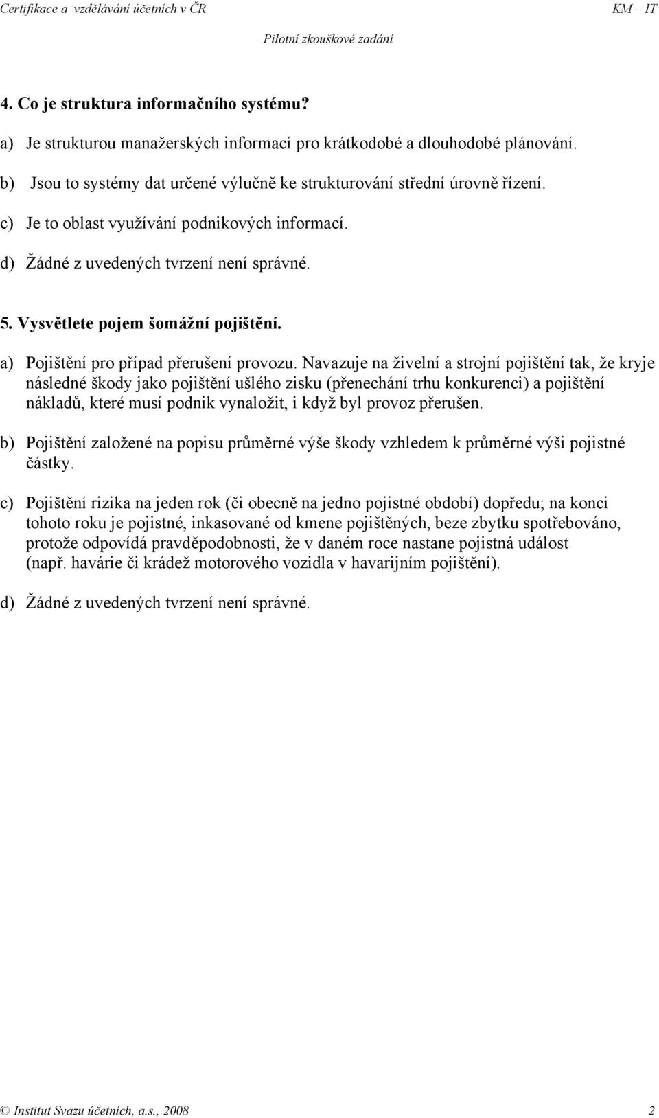 Navazuje na živelní a strojní pojištění tak, že kryje následné škody jako pojištění ušlého zisku (přenechání trhu konkurenci) a pojištění nákladů, které musí podnik vynaložit, i když byl provoz