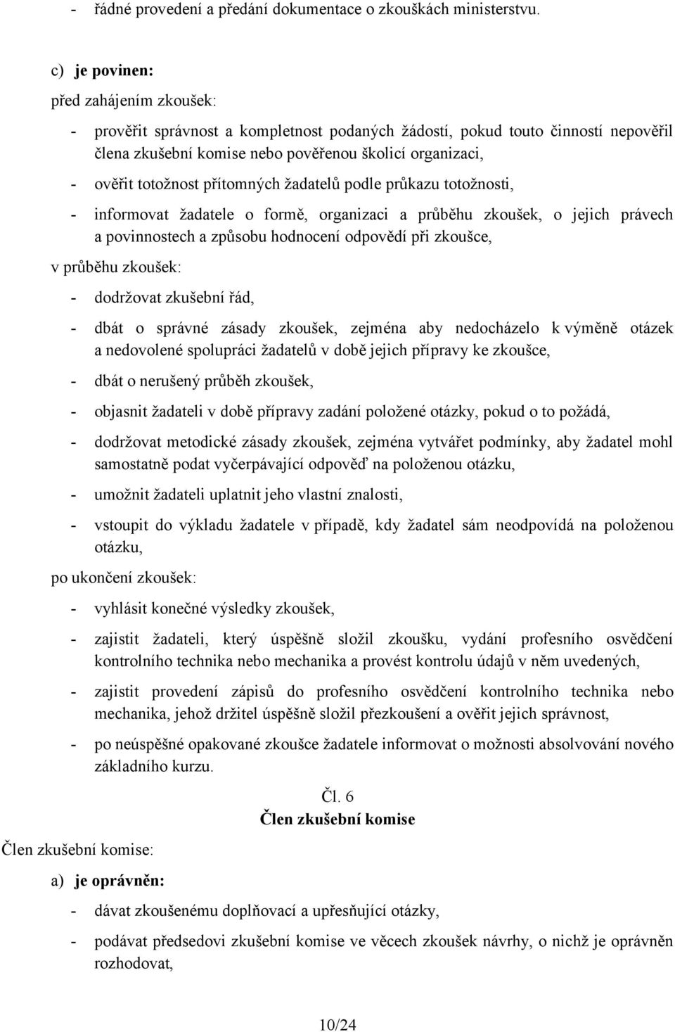 přítomných žadatelů podle průkazu totožnosti, - informovat žadatele o formě, organizaci a průběhu zkoušek, o jejich právech a povinnostech a způsobu hodnocení odpovědí při zkoušce, v průběhu zkoušek: