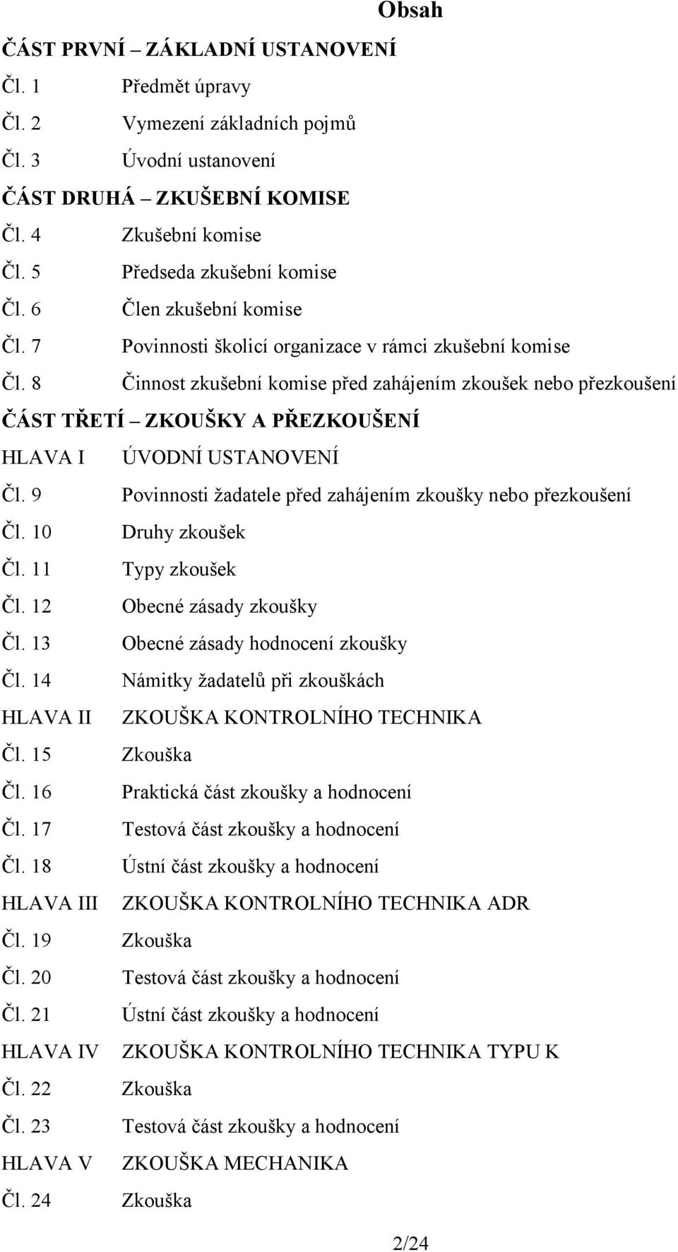 8 Činnost zkušební komise před zahájením zkoušek nebo přezkoušení ČÁST TŘETÍ ZKOUŠKY A PŘEZKOUŠENÍ HLAVA I ÚVODNÍ USTANOVENÍ Čl. 9 Povinnosti žadatele před zahájením zkoušky nebo přezkoušení Čl.