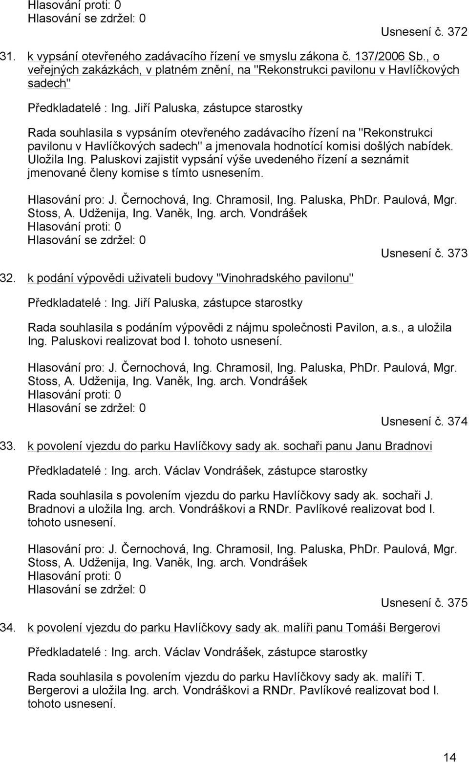 Jiří Paluska, zástupce starostky Rada souhlasila s vypsáním otevřeného zadávacího řízení na "Rekonstrukci pavilonu v Havlíčkových sadech" a jmenovala hodnotící komisi došlých nabídek. Uložila Ing.