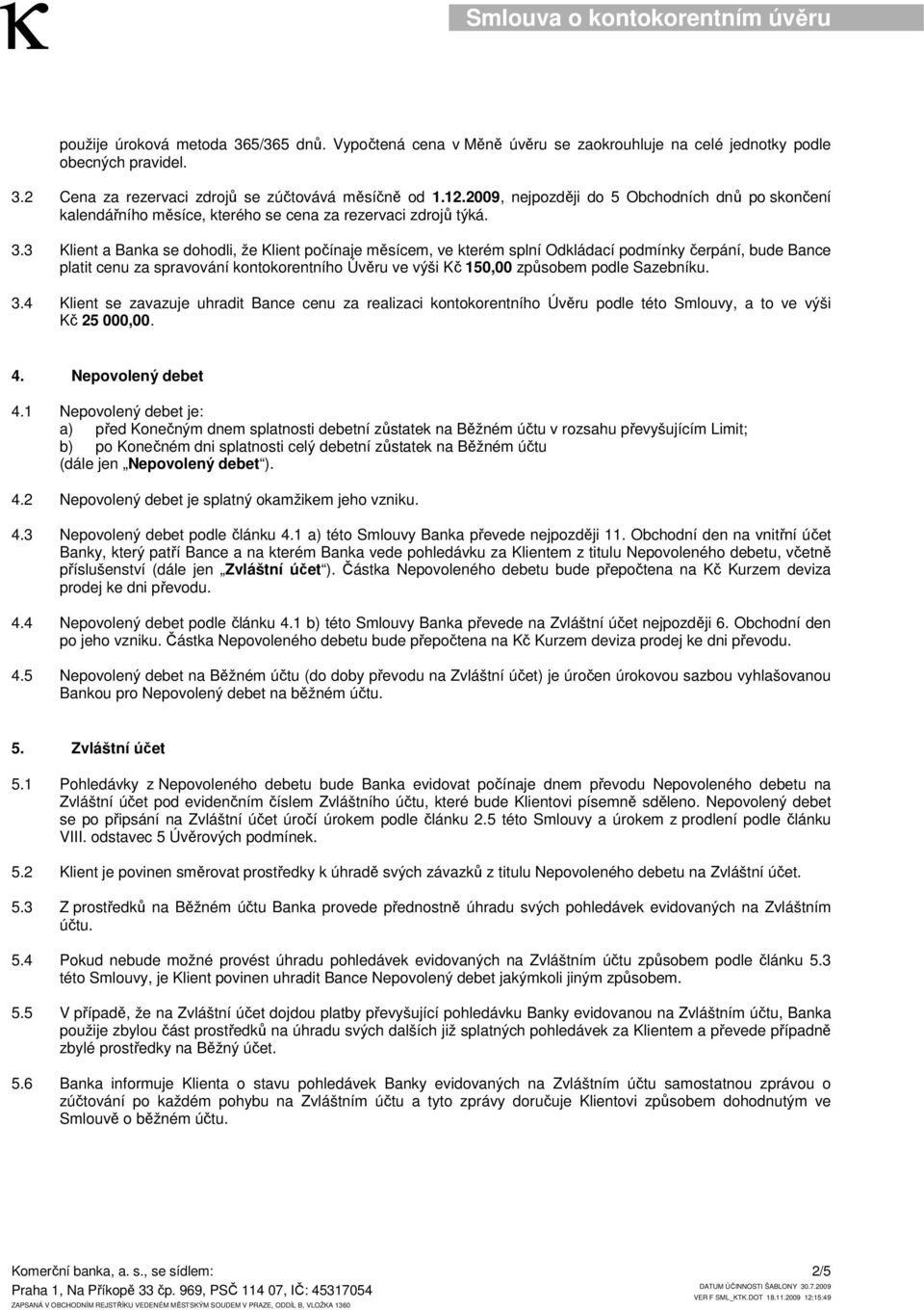 3 Klient a Banka se dohodli, že Klient počínaje měsícem, ve kterém splní Odkládací podmínky čerpání, bude Bance platit cenu za spravování kontokorentního Úvěru ve výši Kč 150,00 způsobem podle