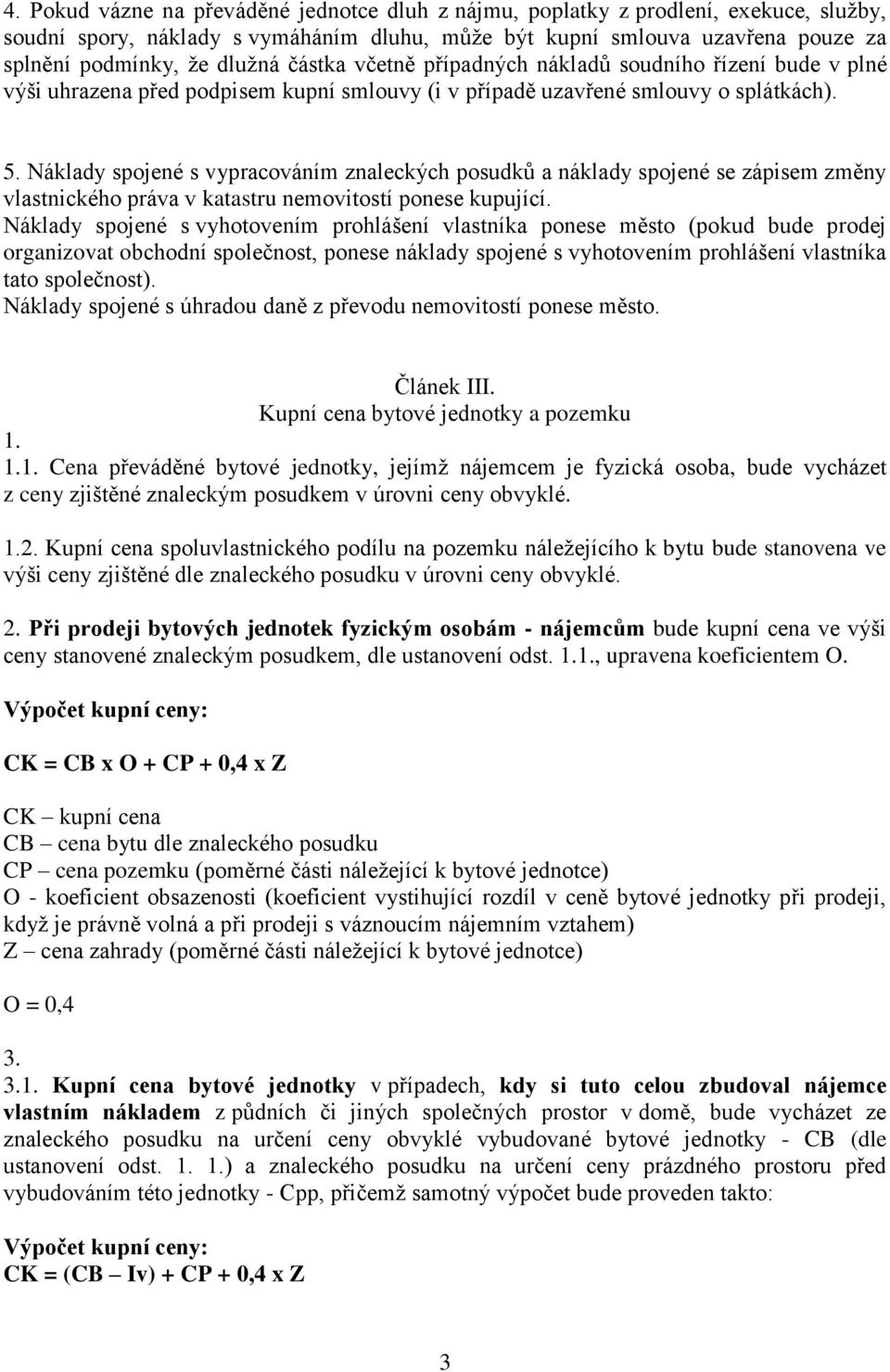 Náklady spojené s vypracováním znaleckých posudků a náklady spojené se zápisem změny vlastnického práva v katastru nemovitostí ponese kupující.