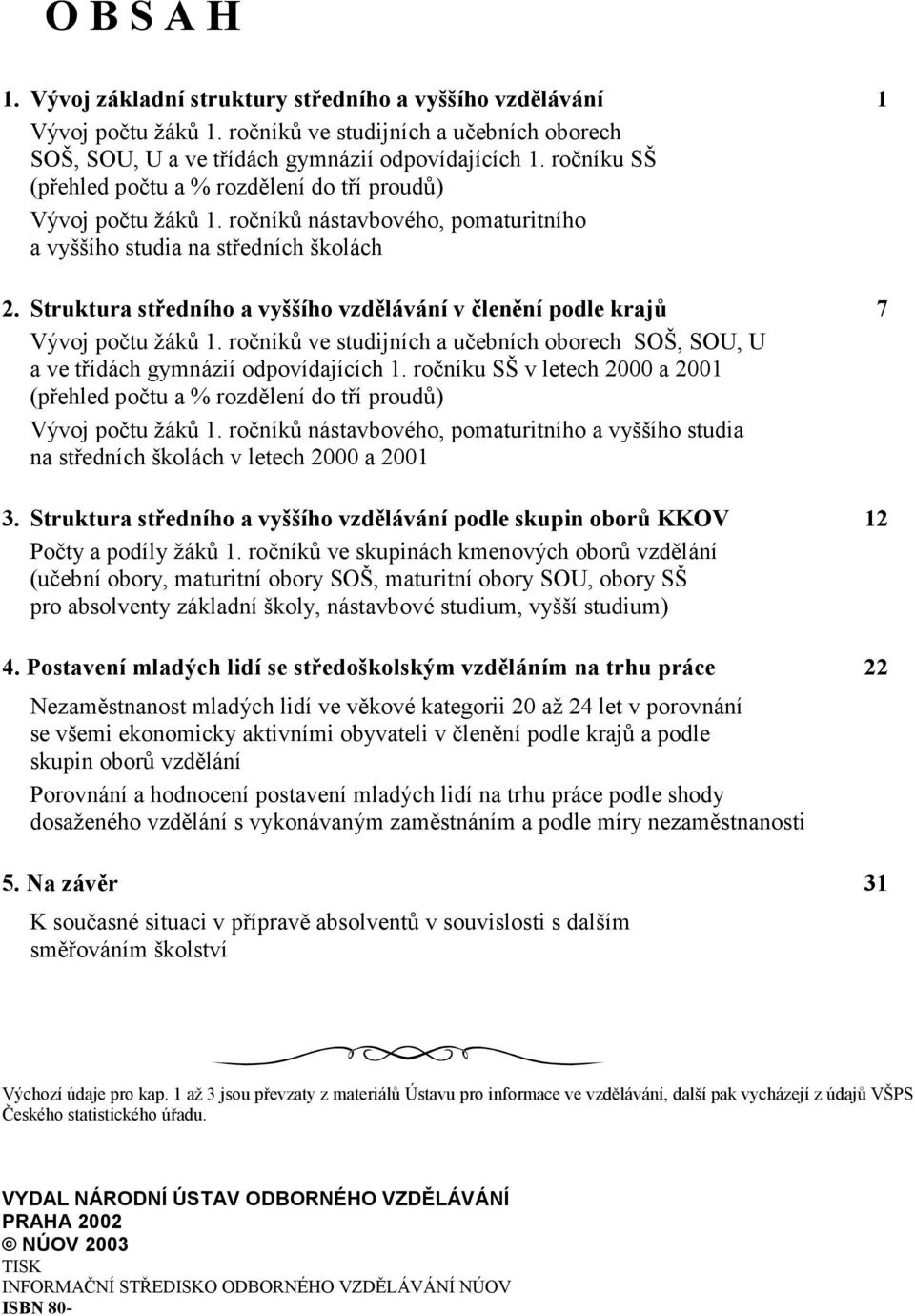 Struktura středního a vyššího vzdělávání v členění podle krajů 7 Vývoj počtu žáků 1. ročníků ve studijních a učebních oborech SOŠ, SOU, U a ve třídách gymnázií odpovídajících 1.