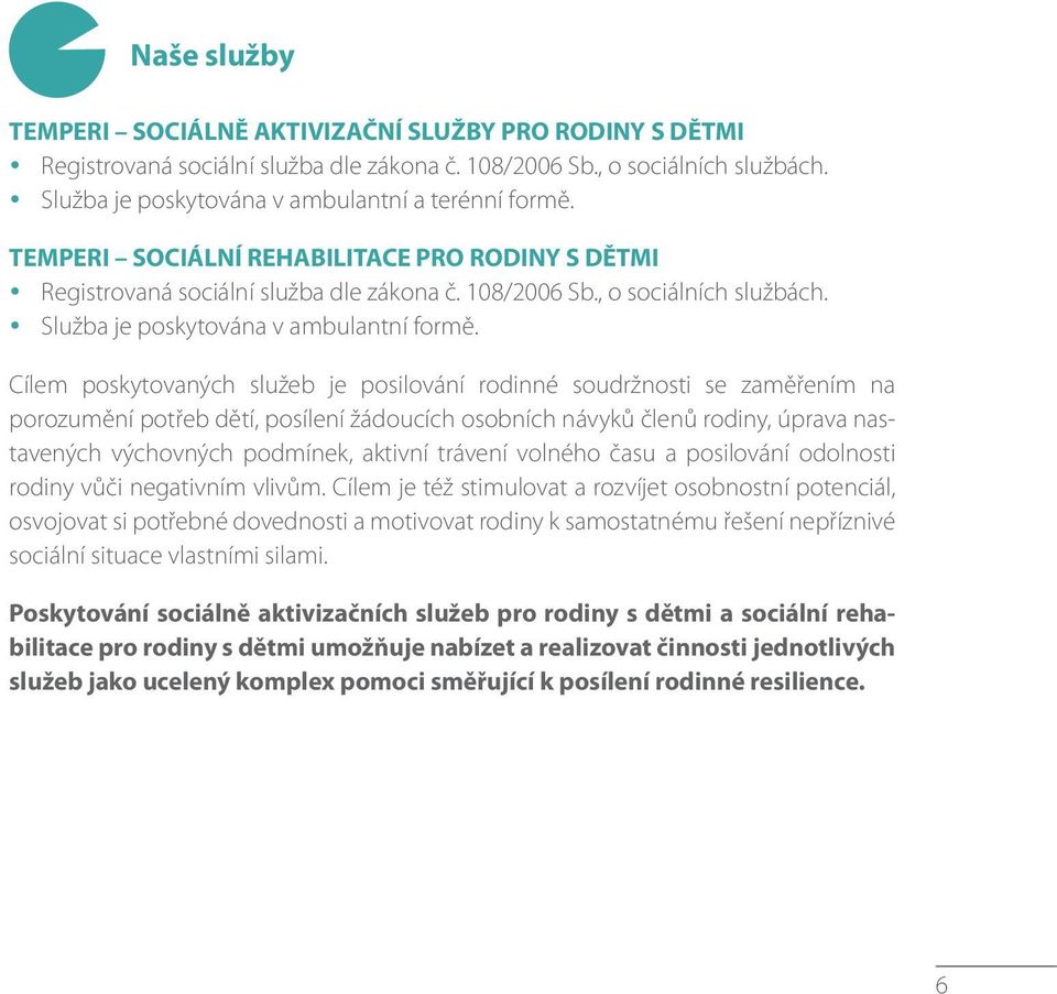 Cílem poskytovaných služeb je posilování rodinné soudržnosti se zaměřením na porozumění potřeb dětí, posílení žádoucích osobních návyků členů rodiny, úprava nastavených výchovných podmínek, aktivní