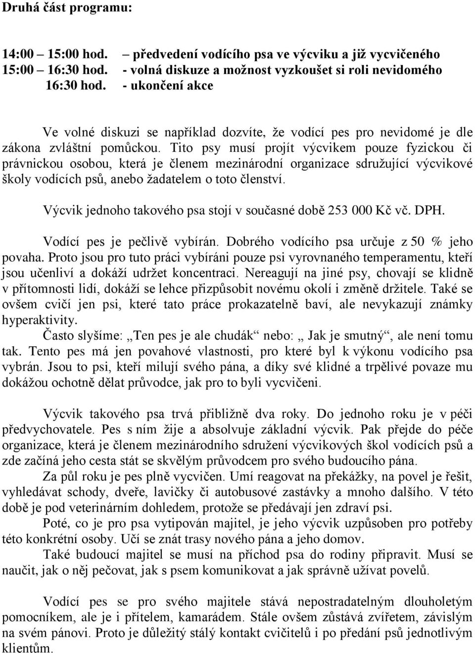 Tito psy musí projít výcvikem pouze fyzickou či právnickou osobou, která je členem mezinárodní organizace sdružující výcvikové školy vodících psů, anebo žadatelem o toto členství.