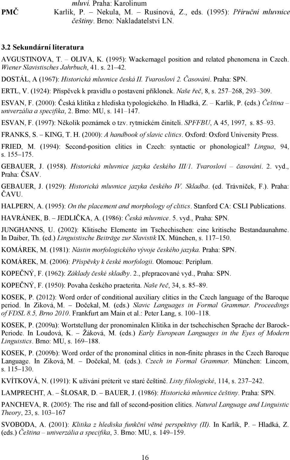 (1924): Příspěvek k pravidlu o postavení příklonek. Naše řeč, 8, s. 257 268, 293 309. ESVAN, F. (2000): Česká klitika z hlediska typologického. In Hladká, Z. Karlík, P. (eds.