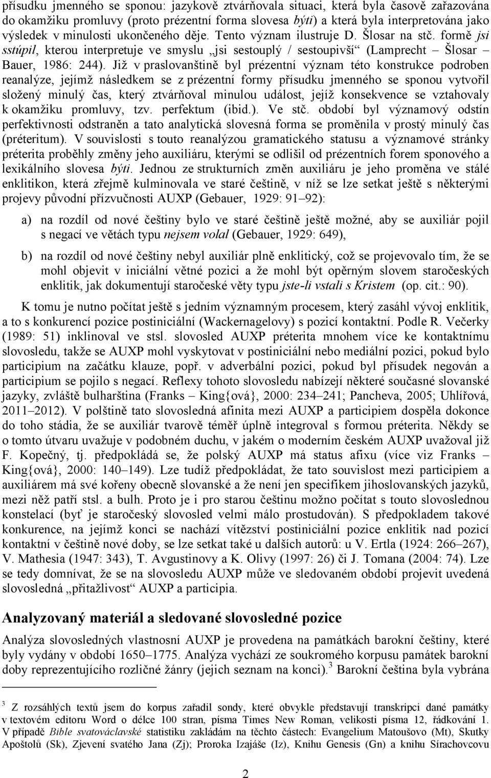 Již v praslovanštině byl prézentní význam této konstrukce podroben reanalýze, jejímž následkem se z prézentní formy přísudku jmenného se sponou vytvořil složený minulý čas, který ztvárňoval minulou
