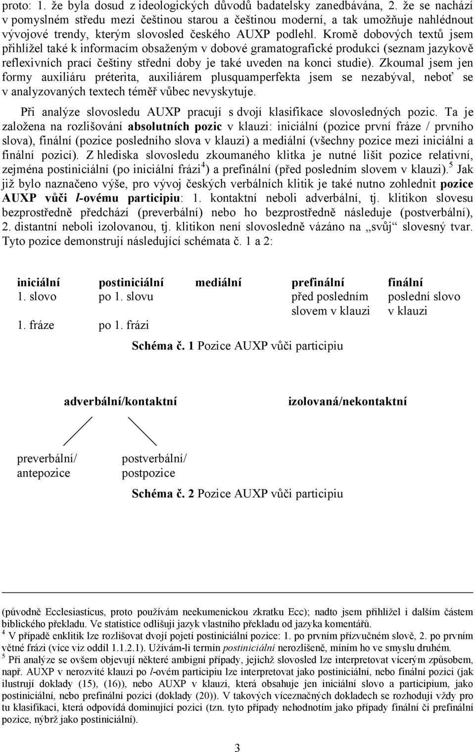 Kromě dobových textů jsem přihlížel také k informacím obsaženým v dobové gramatografické produkci (seznam jazykově reflexivních prací češtiny střední doby je také uveden na konci studie).
