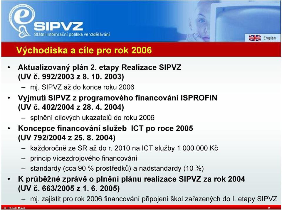 2/2004 z 28. 4. 2004) splnění cílových ukazatelů do roku 2006 Koncepce financování služeb ICT po roce 2005 (UV 792/2004 z 25. 8. 2004) každoročně ze SR až do r.