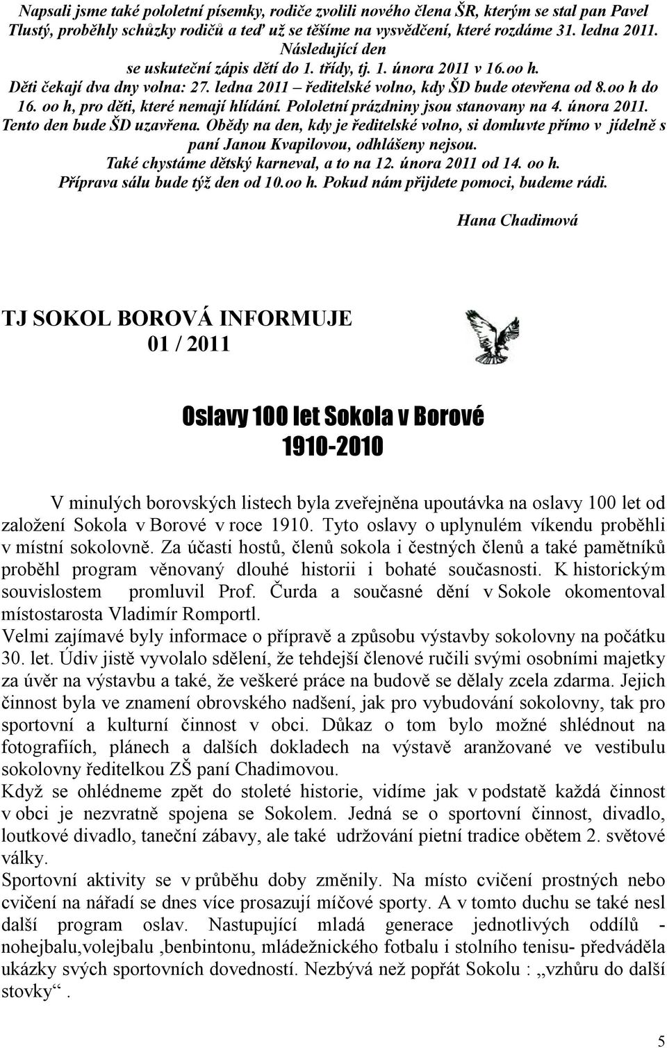 oo h, pro děti, které nemají hlídání. Pololetní prázdniny jsou stanovany na 4. února 2011. Tento den bude ŠD uzavřena.
