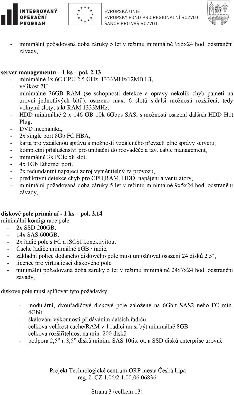 6 slotů s další možností rozšíření, tedy volnými sloty, takt RAM 1333MHz, - HDD minimálně 2 x 146 GB 10k 6Gbps SAS, s možností osazení dalších HDD Hot Plug, - DVD mechanika, - 2x single port 8Gb FC