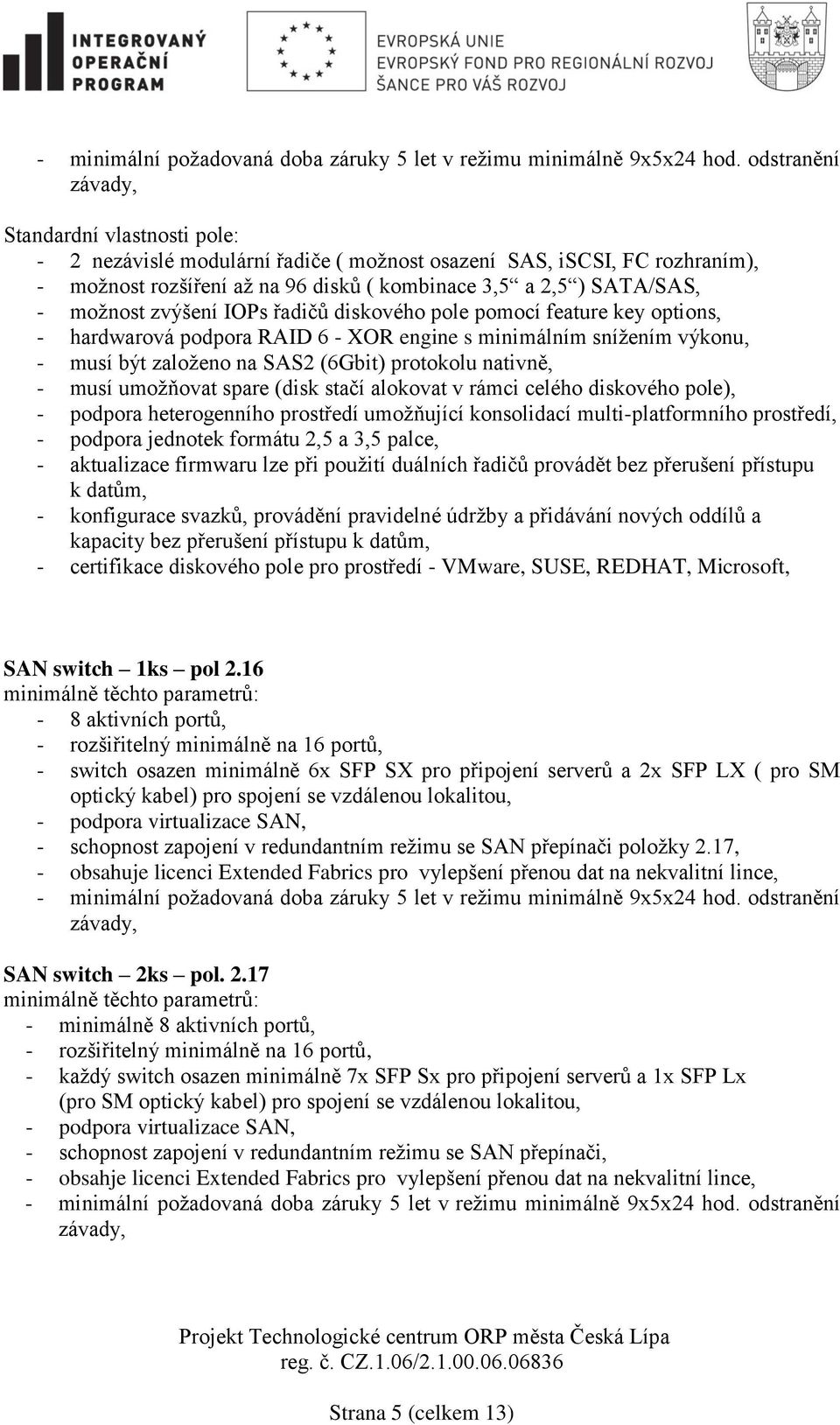 zvýšení IOPs řadičů diskového pole pomocí feature key options, - hardwarová podpora RAID 6 - XOR engine s minimálním snížením výkonu, - musí být založeno na SAS2 (6Gbit) protokolu nativně, - musí