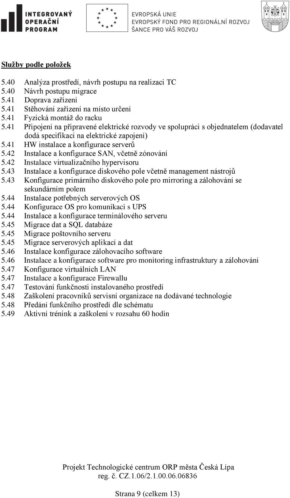 42 Instalace a konfigurace SAN, včetně zónování 5.42 Instalace virtualizačního hypervisoru 5.43 Instalace a konfigurace diskového pole včetně management nástrojů 5.