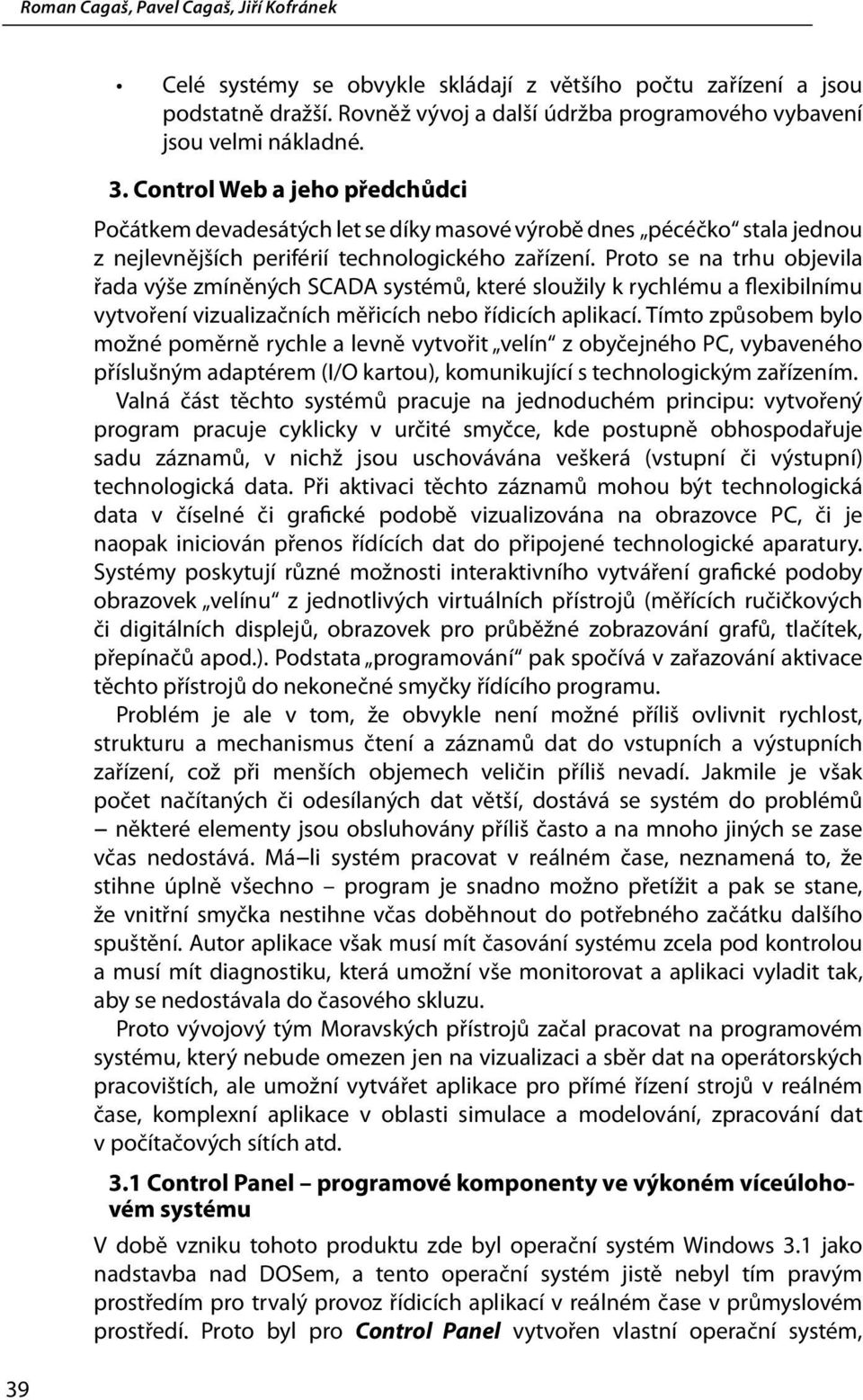 Proto se na trhu objevila řada výše zmíněných SCADA systémů, které sloužily k rychlému a flexibilnímu vytvoření vizualizačních měřicích nebo řídicích aplikací.