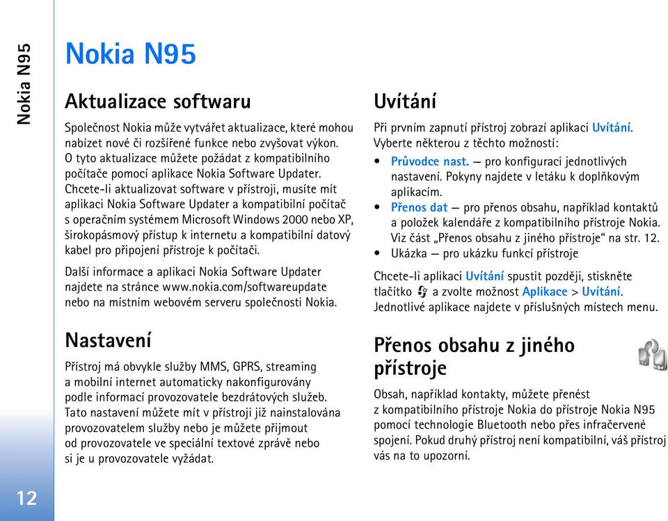 Chcete-li aktualizovat software v pøístroji, musíte mít aplikaci Nokia Software Updater a kompatibilní poèítaè s operaèním systémem Microsoft Windows 2000 nebo XP, ¹irokopásmový pøístup k internetu a