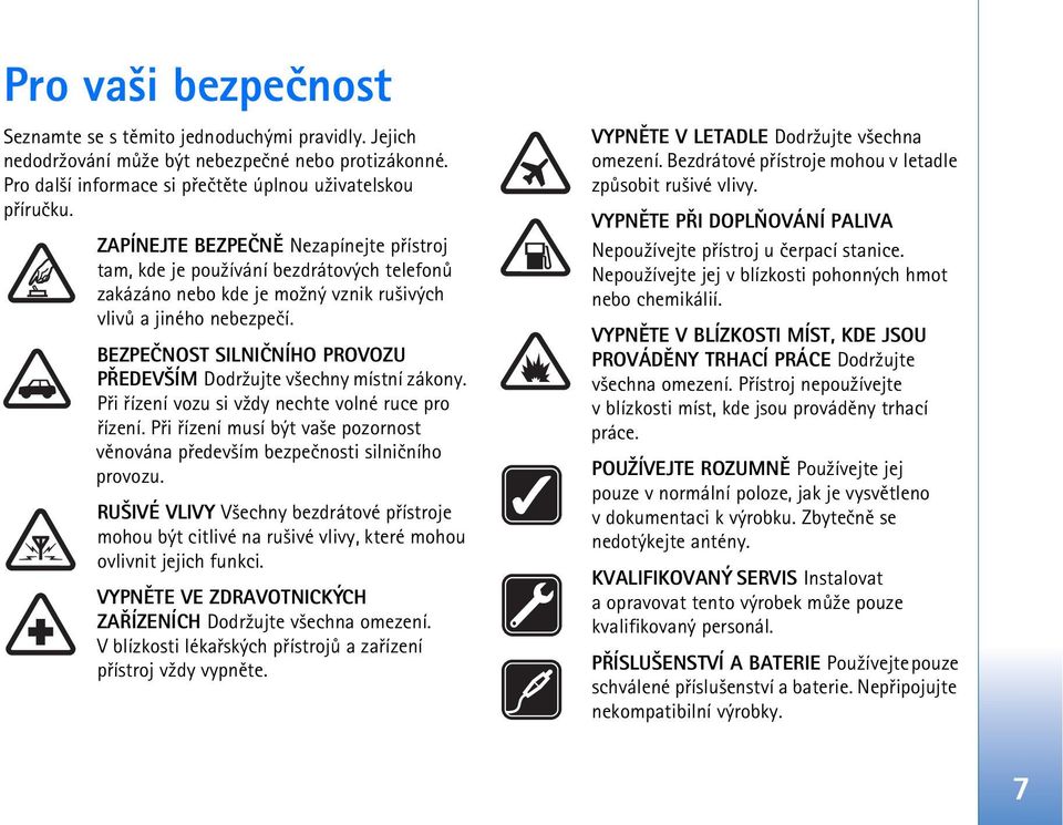 BEZPEÈNOST SILNIÈNÍHO PROVOZU PØEDEV ÍM Dodr¾ujte v¹echny místní zákony. Pøi øízení vozu si v¾dy nechte volné ruce pro øízení.