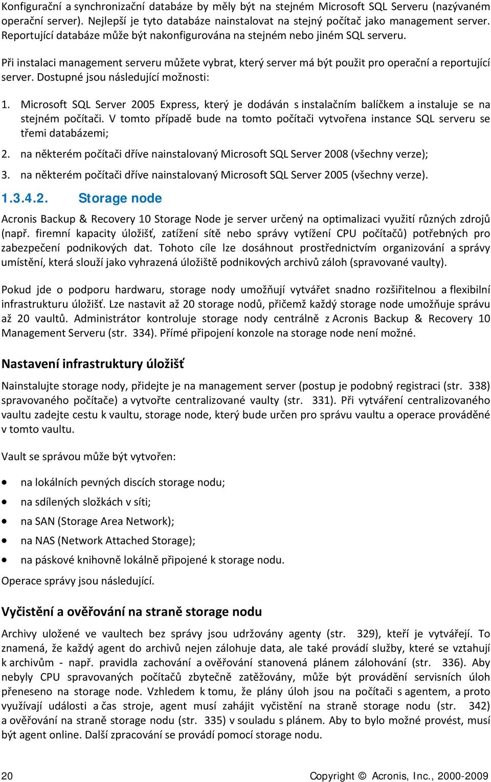 Dstupné jsu následující mžnsti: 1. Micrsft SQL Server 2005 Express, který je ddáván s instalačním balíčkem a instaluje se na stejném pčítači.