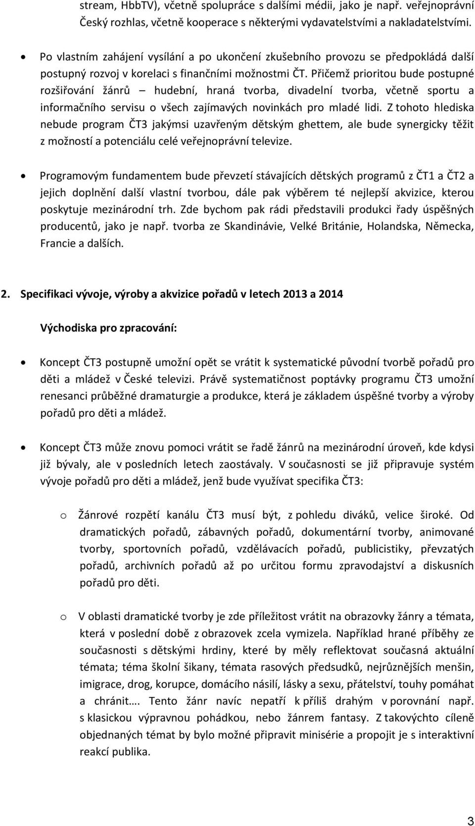 Přičemž prioritou bude postupné rozšiřování žánrů hudební, hraná tvorba, divadelní tvorba, včetně sportu a informačního servisu o všech zajímavých novinkách pro mladé lidi.