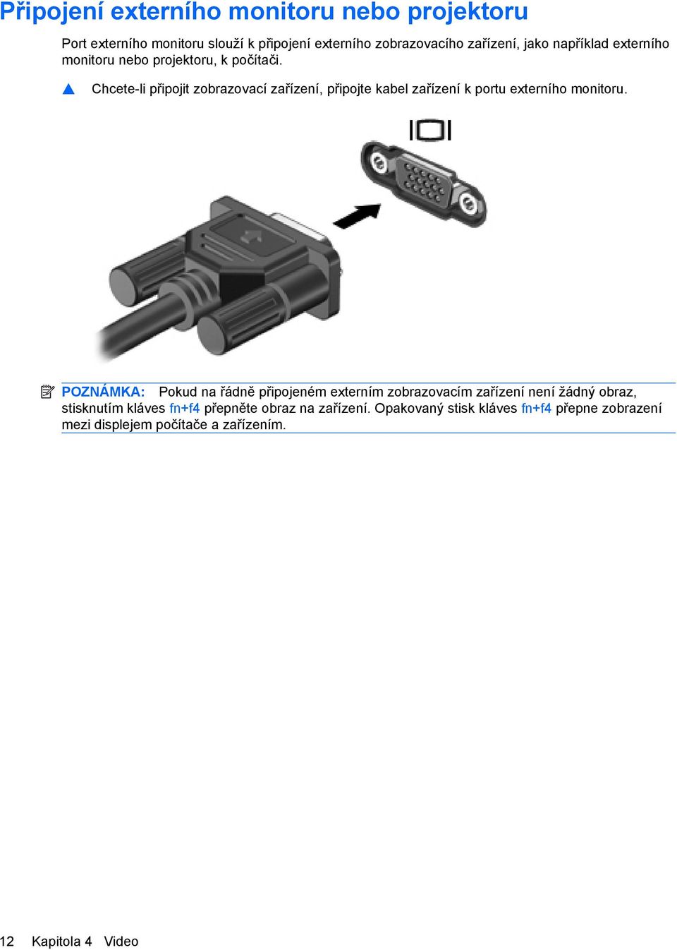 Chcete-li připojit zobrazovací zařízení, připojte kabel zařízení k portu externího monitoru.