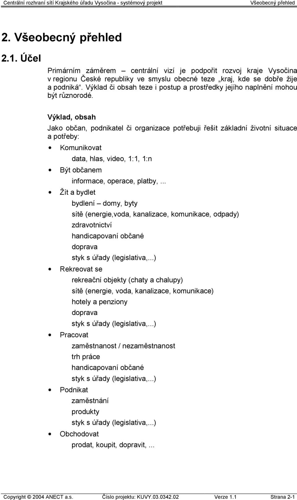 Výklad, obsah Jako občan, podnikatel či organizace potřebuji řešit základní životní situace a potřeby: Komunikovat data, hlas, video, 1:1, 1:n Být občanem informace, operace, platby,.