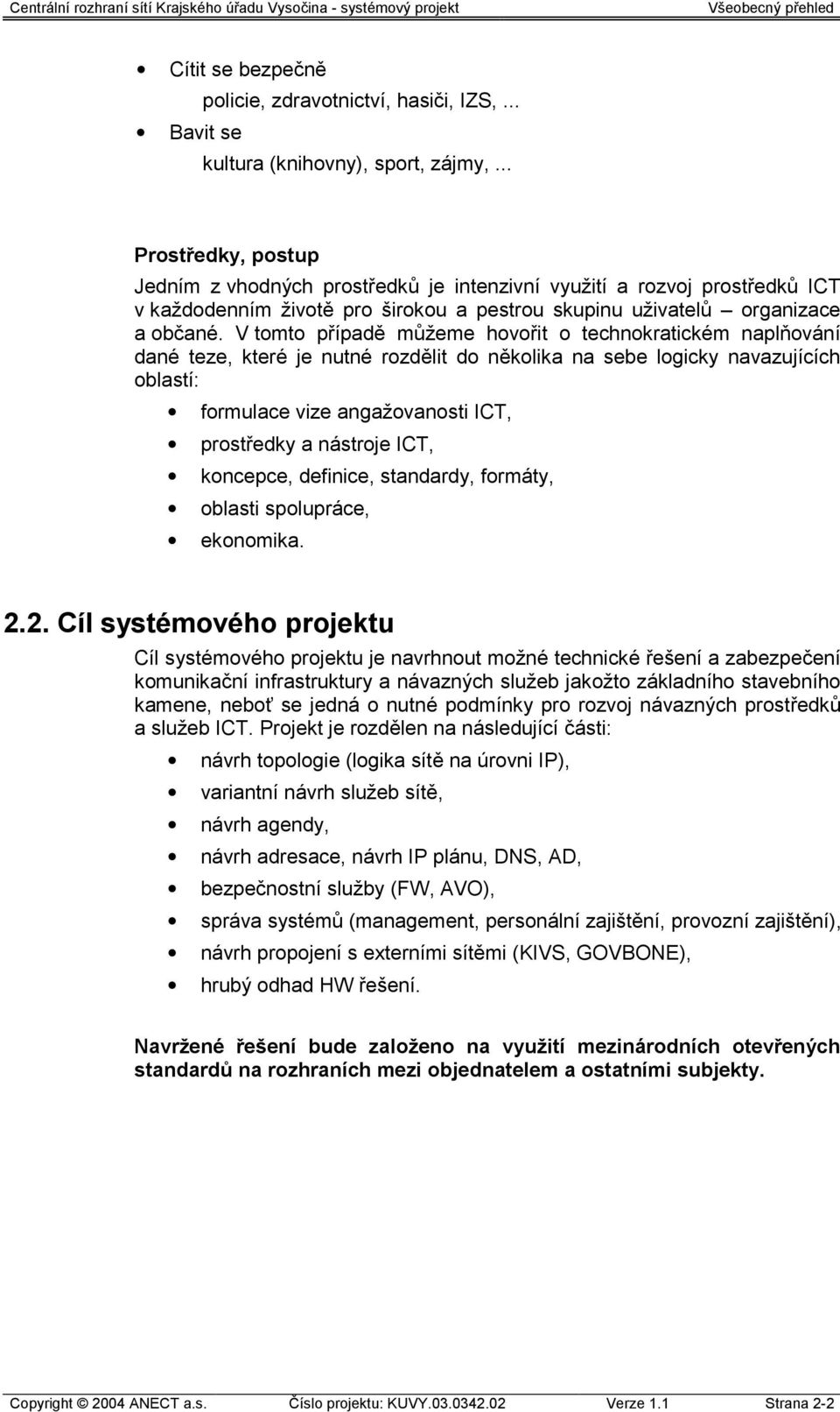 V tomto případě můžeme hovořit o technokratickém naplňování dané teze, které je nutné rozdělit do několika na sebe logicky navazujících oblastí: formulace vize angažovanosti ICT, prostředky a