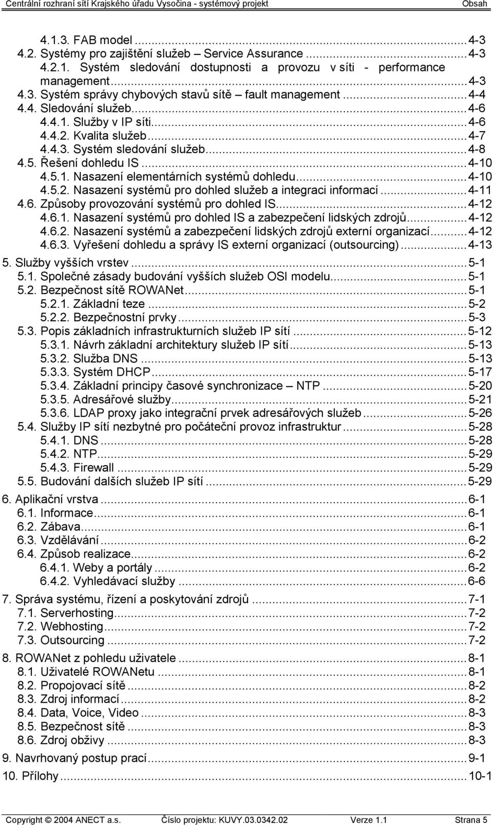 ..4-10 4.5.2. Nasazení systémů pro dohled služeb a integraci informací...4-11 4.6. Způsoby provozování systémů pro dohled IS...4-12 4.6.1. Nasazení systémů pro dohled IS a zabezpečení lidských zdrojů.