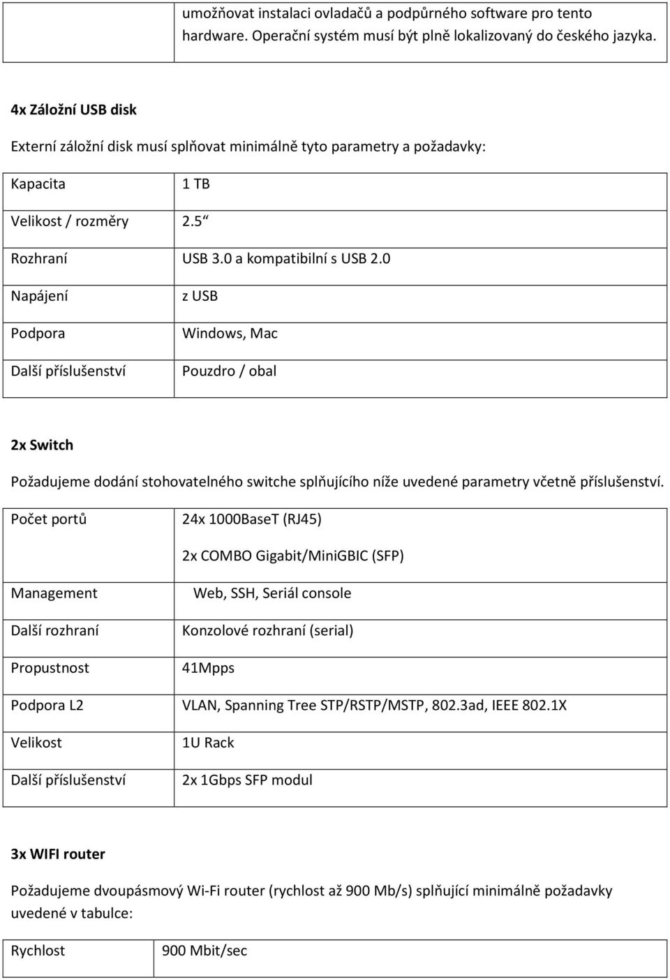 0 Napájení Podpora Další příslušenství z USB Windows, Mac Pouzdro / obal 2x Switch Požadujeme dodání stohovatelného switche splňujícího níže uvedené parametry včetně příslušenství.