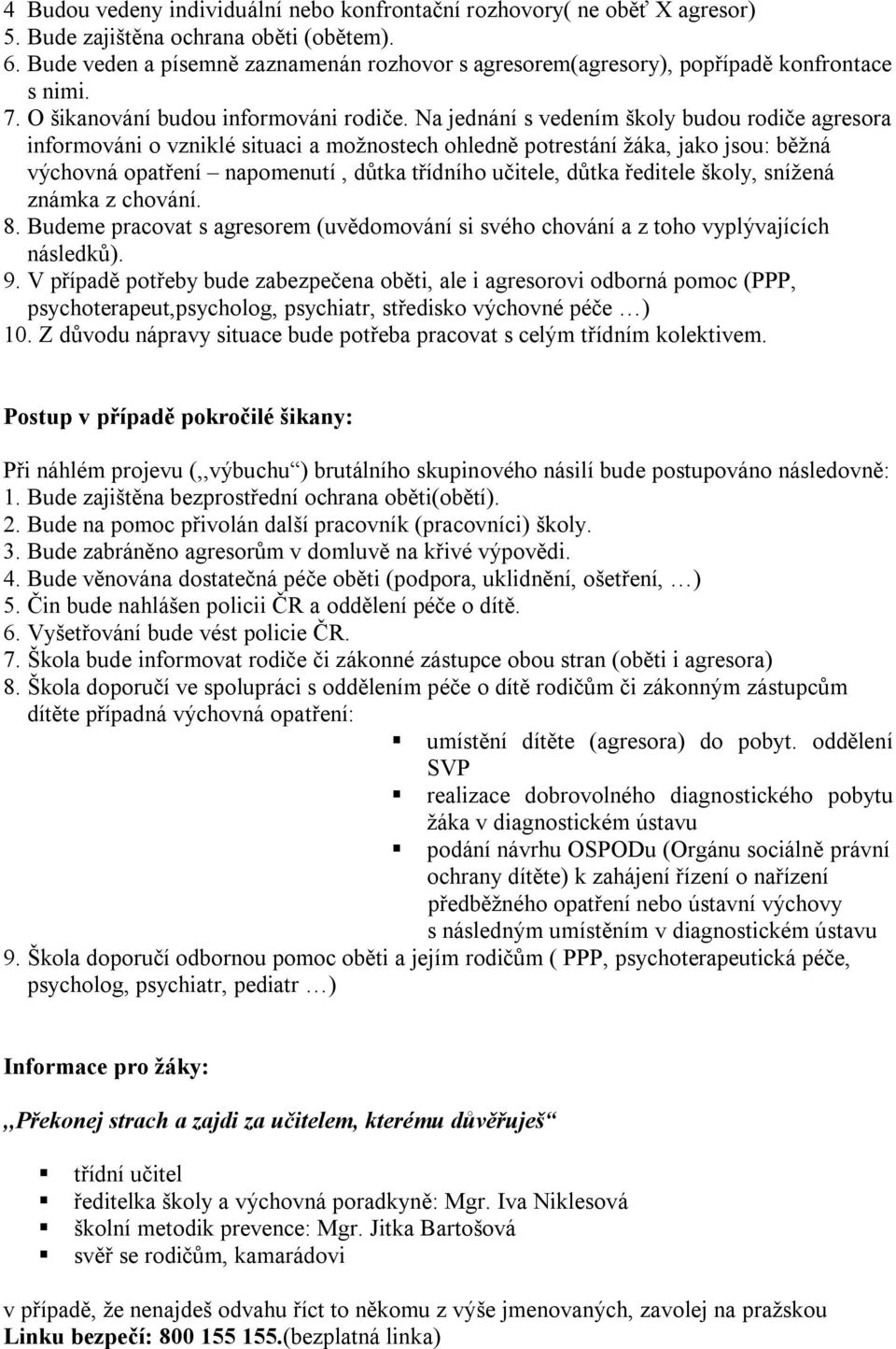 Na jednání s vedením školy budou rodiče agresora informováni o vzniklé situaci a možnostech ohledně potrestání žáka, jako jsou: běžná výchovná opatření napomenutí, důtka třídního učitele, důtka