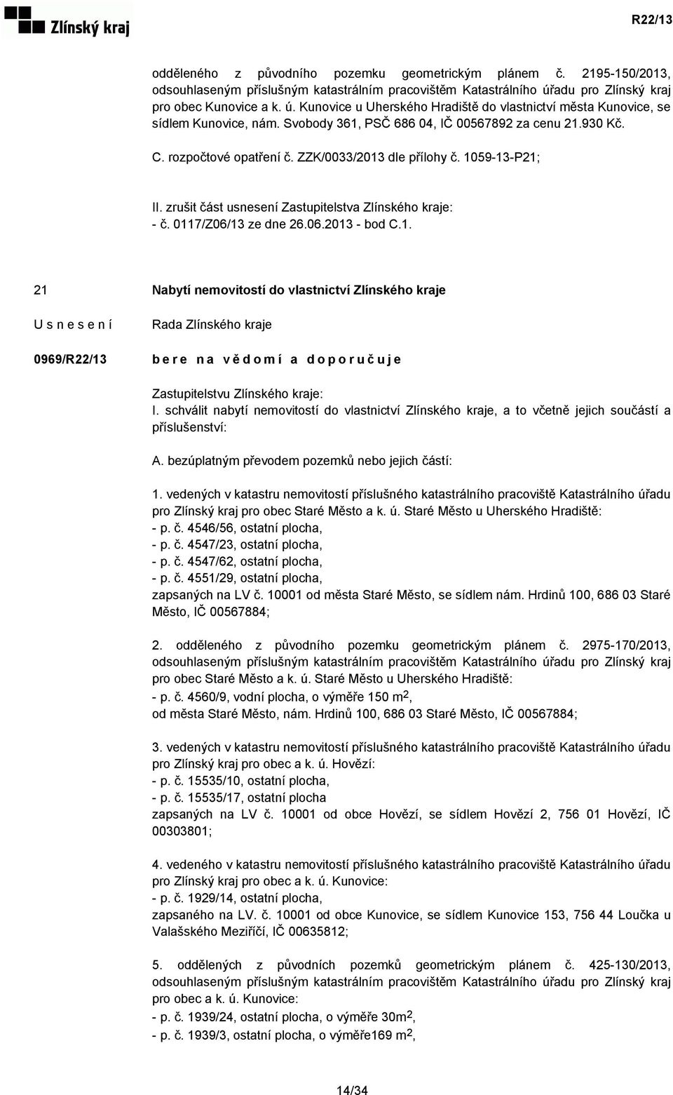 rozpočtové opatření č. ZZK/0033/2013 dle přílohy č. 1059-13-P21; II. zrušit část usnesení Zastupitelstva Zlínského kraje: - č. 0117/Z06/13 ze dne 26.06.2013 - bod C.1. 21 Nabytí nemovitostí do vlastnictví Zlínského kraje 0969/R22/13 Zastupitelstvu Zlínského kraje: I.