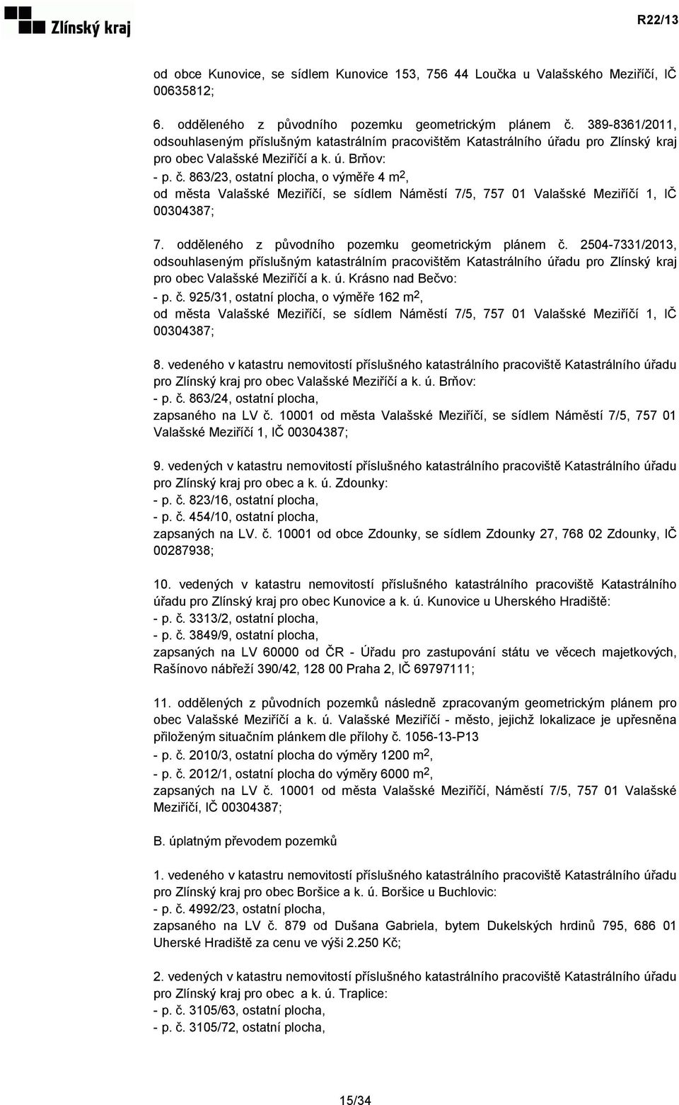 863/23, ostatní plocha, o výměře 4 m 2, od města Valašské Meziříčí, se sídlem Náměstí 7/5, 757 01 Valašské Meziříčí 1, IČ 00304387; 7. odděleného z původního pozemku geometrickým plánem č.