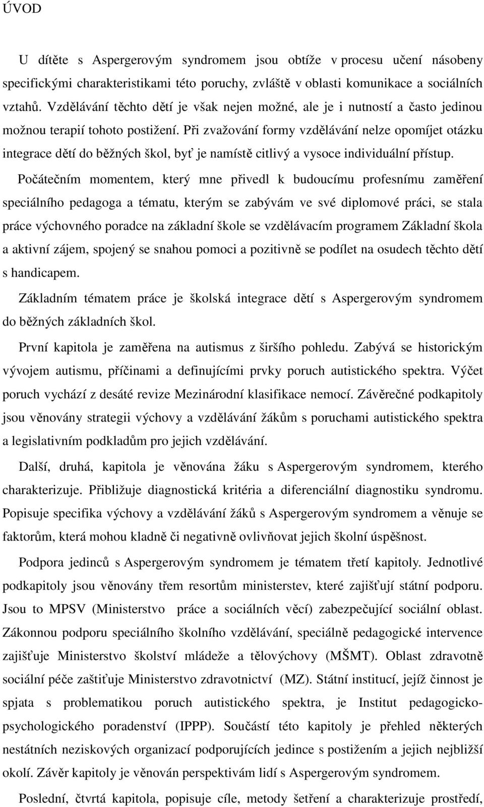 Při zvažování formy vzdělávání nelze opomíjet otázku integrace dětí do běžných škol, byť je namístě citlivý a vysoce individuální přístup.