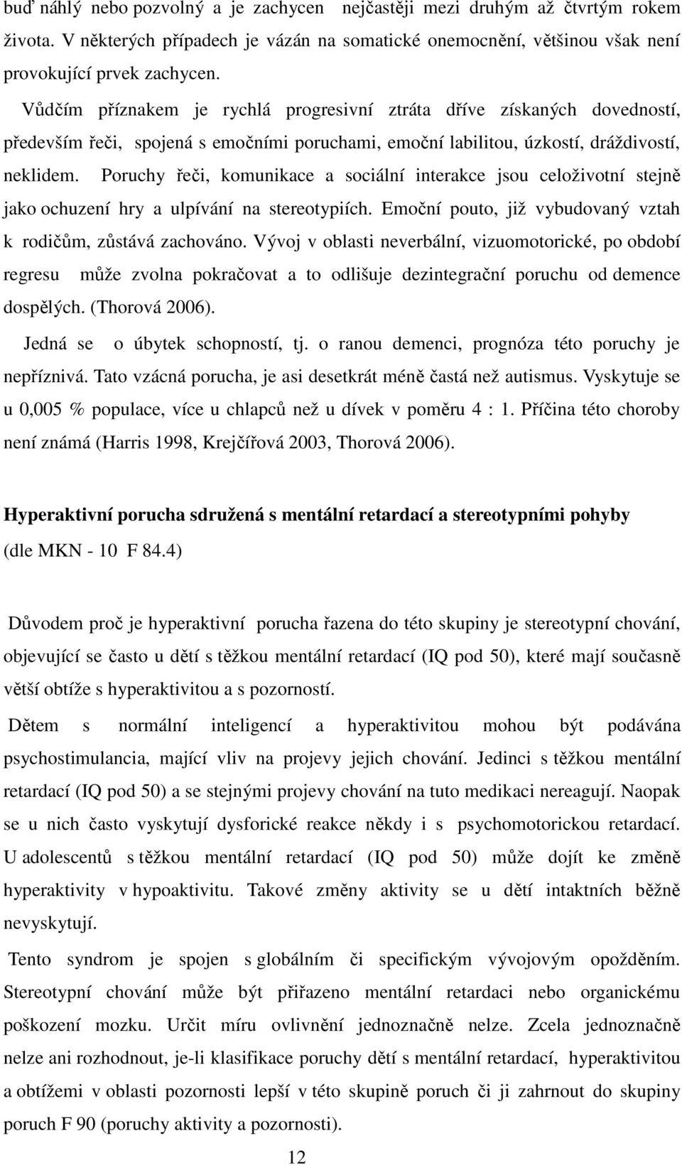 Poruchy řeči, komunikace a sociální interakce jsou celoživotní stejně jako ochuzení hry a ulpívání na stereotypiích. Emoční pouto, již vybudovaný vztah k rodičům, zůstává zachováno.