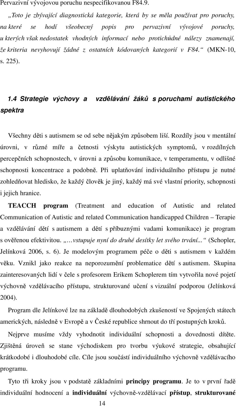 protichůdné nálezy znamenají, že kriteria nevyhovují žádné z ostatních kódovaných kategorií v F84. (MKN-10, s. 225). 1.