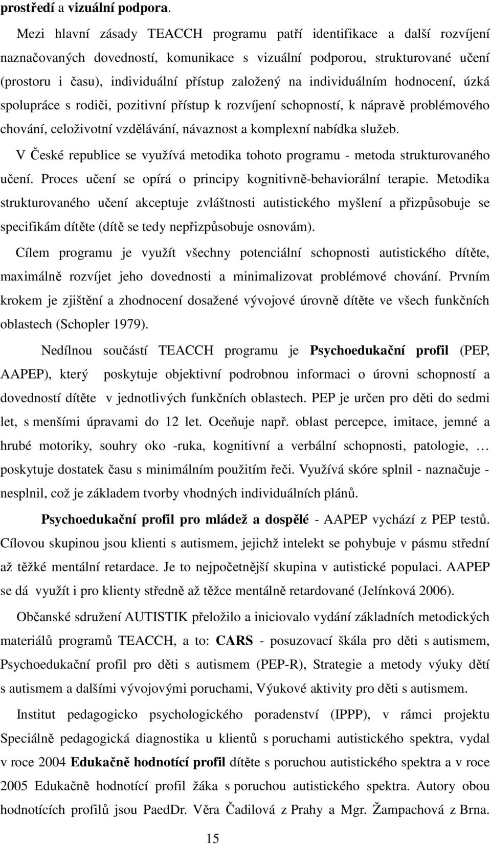 na individuálním hodnocení, úzká spolupráce s rodiči, pozitivní přístup k rozvíjení schopností, k nápravě problémového chování, celoživotní vzdělávání, návaznost a komplexní nabídka služeb.