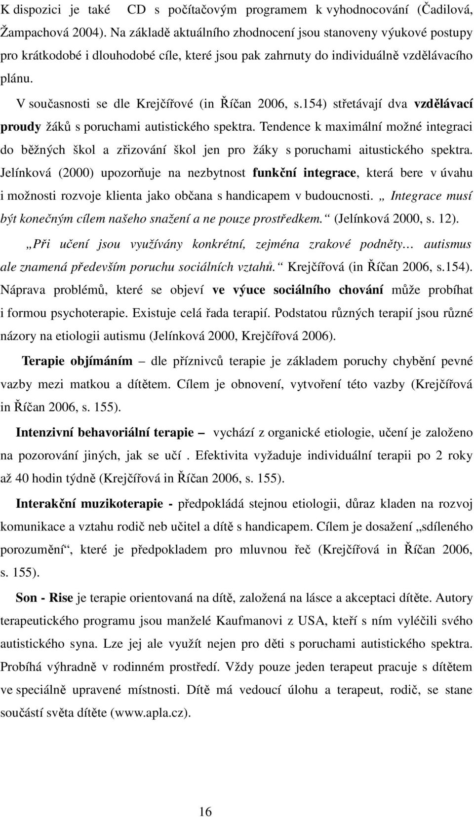 V současnosti se dle Krejčířové (in Říčan 2006, s.154) střetávají dva vzdělávací proudy žáků s poruchami autistického spektra.