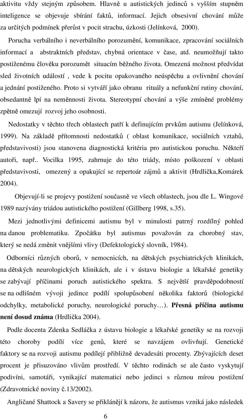 Porucha verbálního i neverbálního porozumění, komunikace, zpracování sociálních informací a abstraktních představ, chybná orientace v čase, atd.