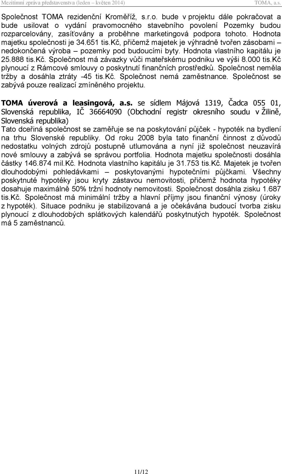 000 tis.kč plynoucí z Rámcové smlouvy o poskytnutí finančních prostředků. Společnost neměla tržby a dosáhla ztráty -45 tis.kč. Společnost nemá zaměstnance.