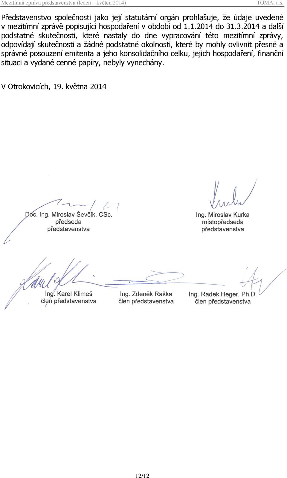 .3.2014 a další podstatné skutečnosti, které nastaly do dne vypracování této mezitímní zprávy, odpovídají skutečnosti a žádné