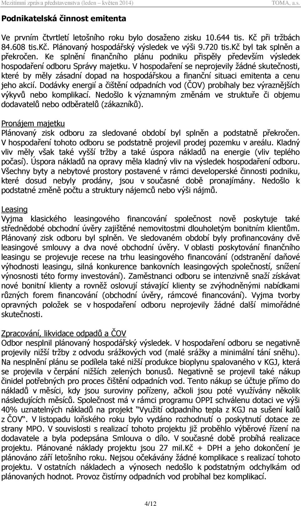 V hospodaření se neprojevily žádné skutečnosti, které by měly zásadní dopad na hospodářskou a finanční situaci emitenta a cenu jeho akcií.
