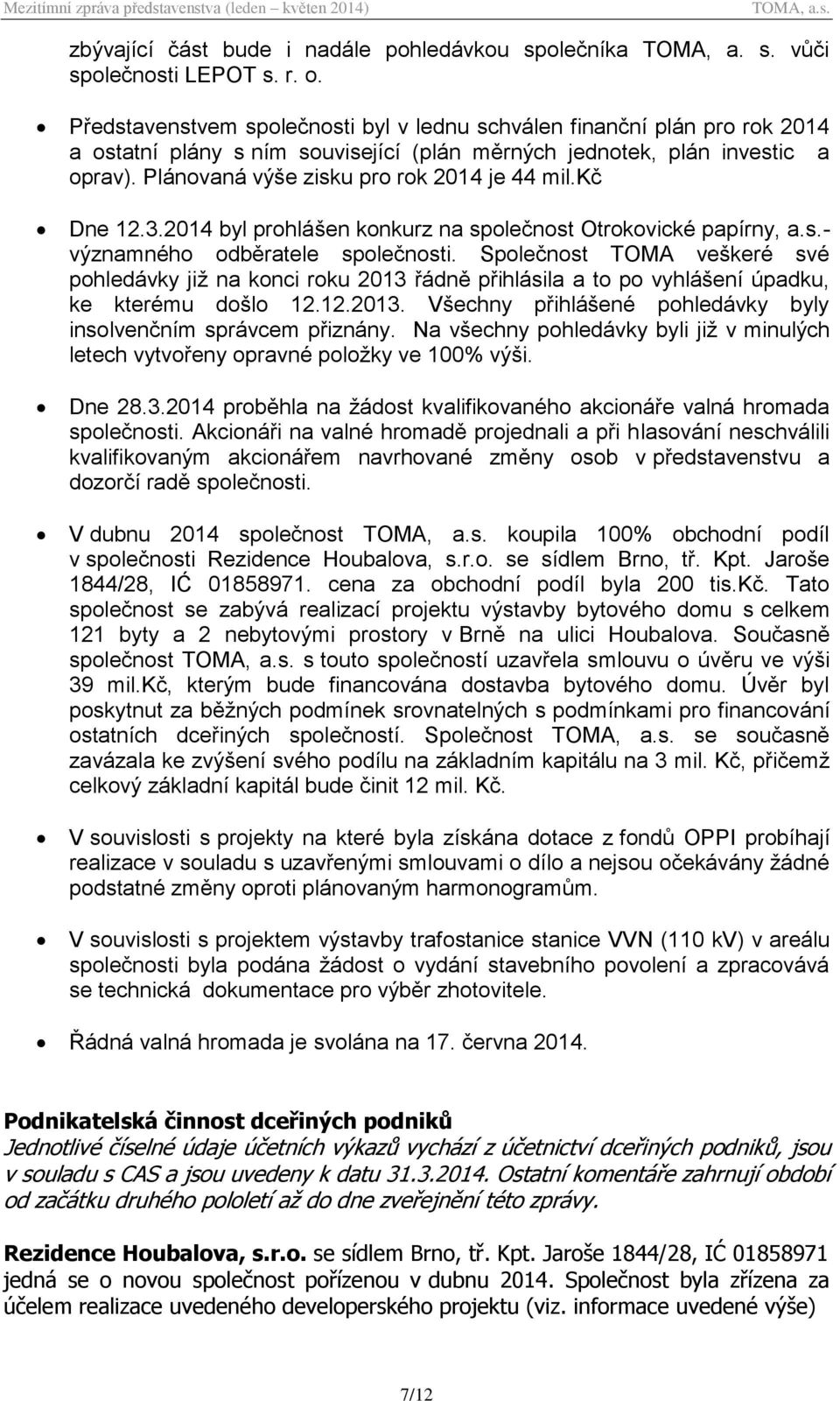 Plánovaná výše zisku pro rok 2014 je 44 mil.kč Dne 12.3.2014 byl prohlášen konkurz na společnost Otrokovické papírny, a.s.- významného odběratele společnosti.