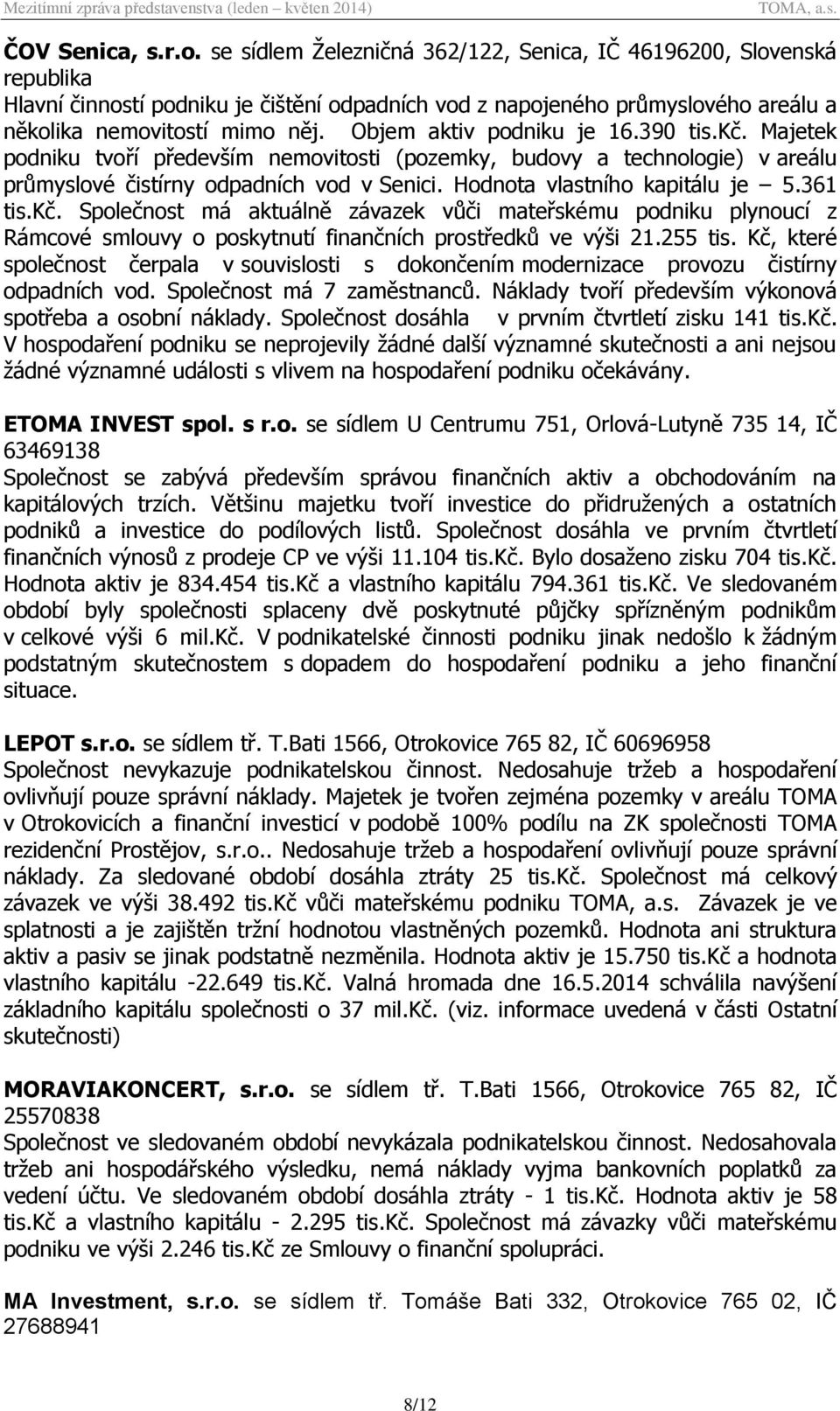 Objem aktiv podniku je 16.390 tis.kč. Majetek podniku tvoří především nemovitosti (pozemky, budovy a technologie) v areálu průmyslové čistírny odpadních vod v Senici. Hodnota vlastního kapitálu je 5.