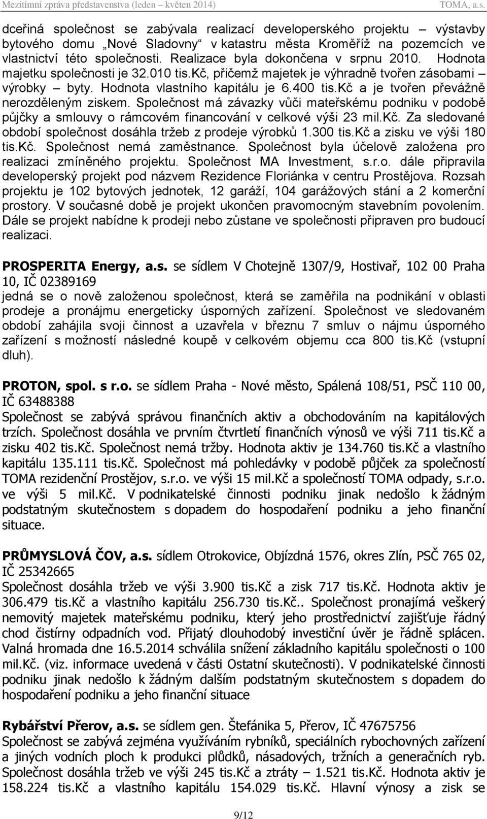 kč a je tvořen převážně nerozděleným ziskem. Společnost má závazky vůči mateřskému podniku v podobě půjčky a smlouvy o rámcovém financování v celkové výši 23 mil.kč. Za sledované období společnost dosáhla tržeb z prodeje výrobků 1.