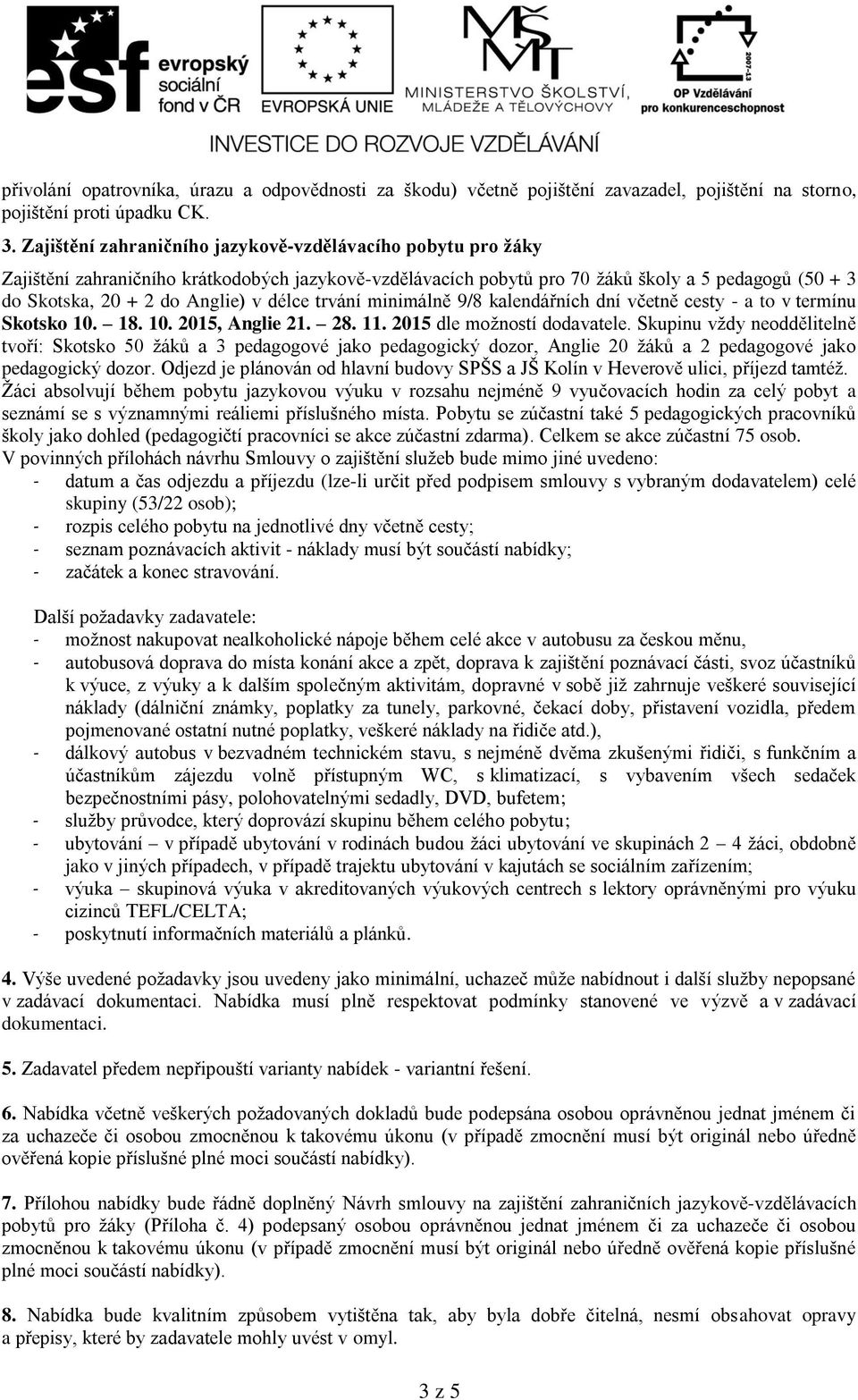 délce trvání minimálně 9/8 kalendářních dní včetně cesty - a to v termínu Skotsko 10. 18. 10. 2015, Anglie 21. 28. 11. 2015 dle možností dodavatele.